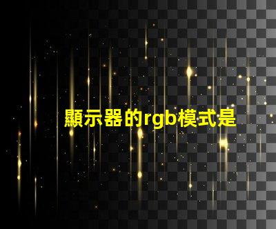 顯示器的rgb模式是什么意思 顯示器的rgb參數是什么